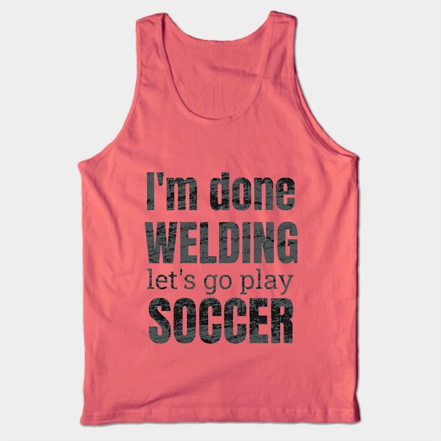 I'm done welding, let's go play soccer design Tank Top by NdisoDesigns